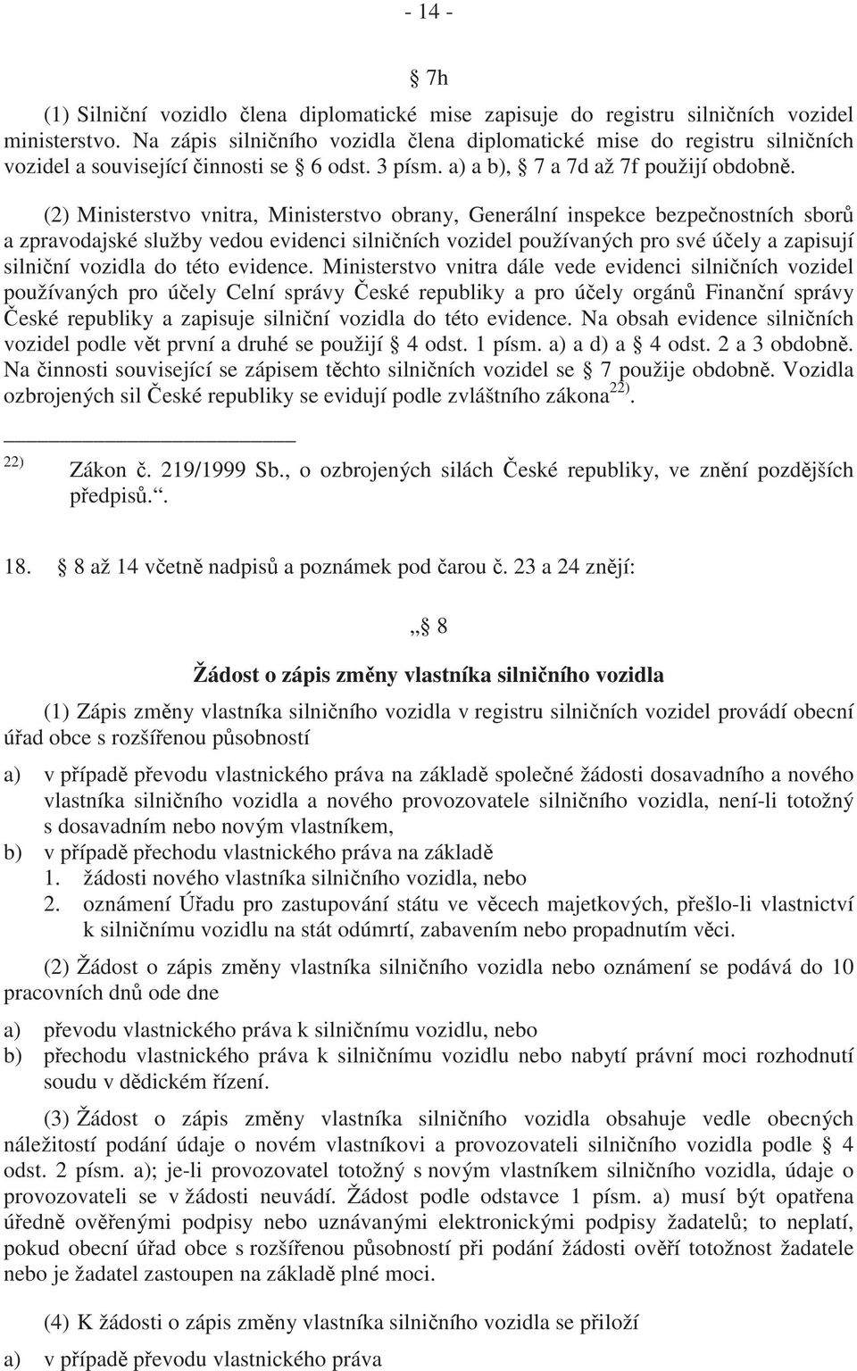 (2) Ministerstvo vnitra, Ministerstvo obrany, Generální inspekce bezpe nostních sbor a zpravodajské služby vedou evidenci silni ních vozidel používaných pro své ú ely a zapisují silni ní vozidla do