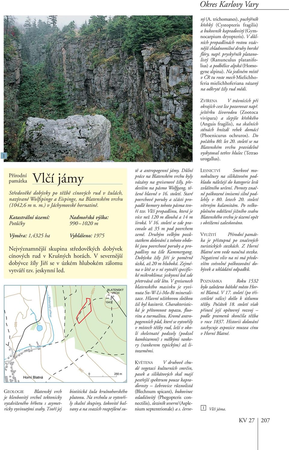 Na jediném místû v âr tu roste mech Mielichhoferia mielichhoferiana vázan na odkryté Ïíly rud mûdi. ZVÍ ENA Vtrávnících pfii okrajích cest lze pozorovat napfi.