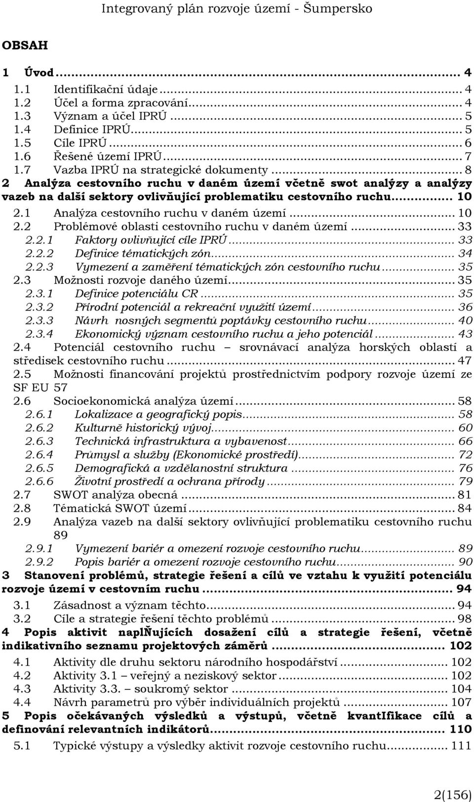 1 Analýza cestovního ruchu v daném území... 10 2.2 Problémové oblasti cestovního ruchu v daném území... 33 2.2.1 Faktory ovlivňující cíle IPRÚ... 33 2.2.2 Definice tématických zón... 34 2.2.3 Vymezení a zaměření tématických zón cestovního ruchu.