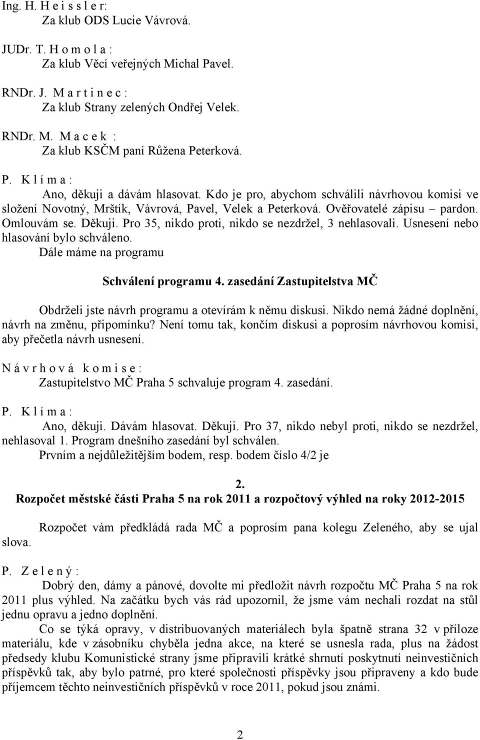 Pro 35, nikdo proti, nikdo se nezdržel, 3 nehlasovali. Usnesení nebo hlasování bylo schváleno. Dále máme na programu Schválení programu 4.