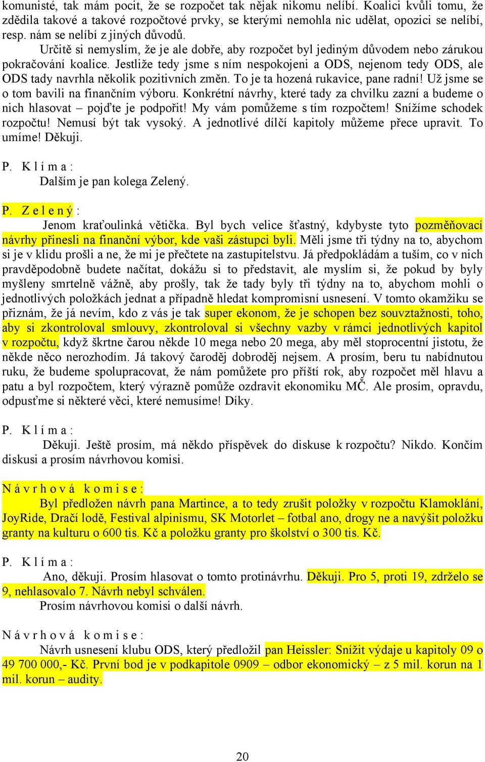 Jestliže tedy jsme s ním nespokojeni a ODS, nejenom tedy ODS, ale ODS tady navrhla několik pozitivních změn. To je ta hozená rukavice, pane radní! Už jsme se o tom bavili na finančním výboru.