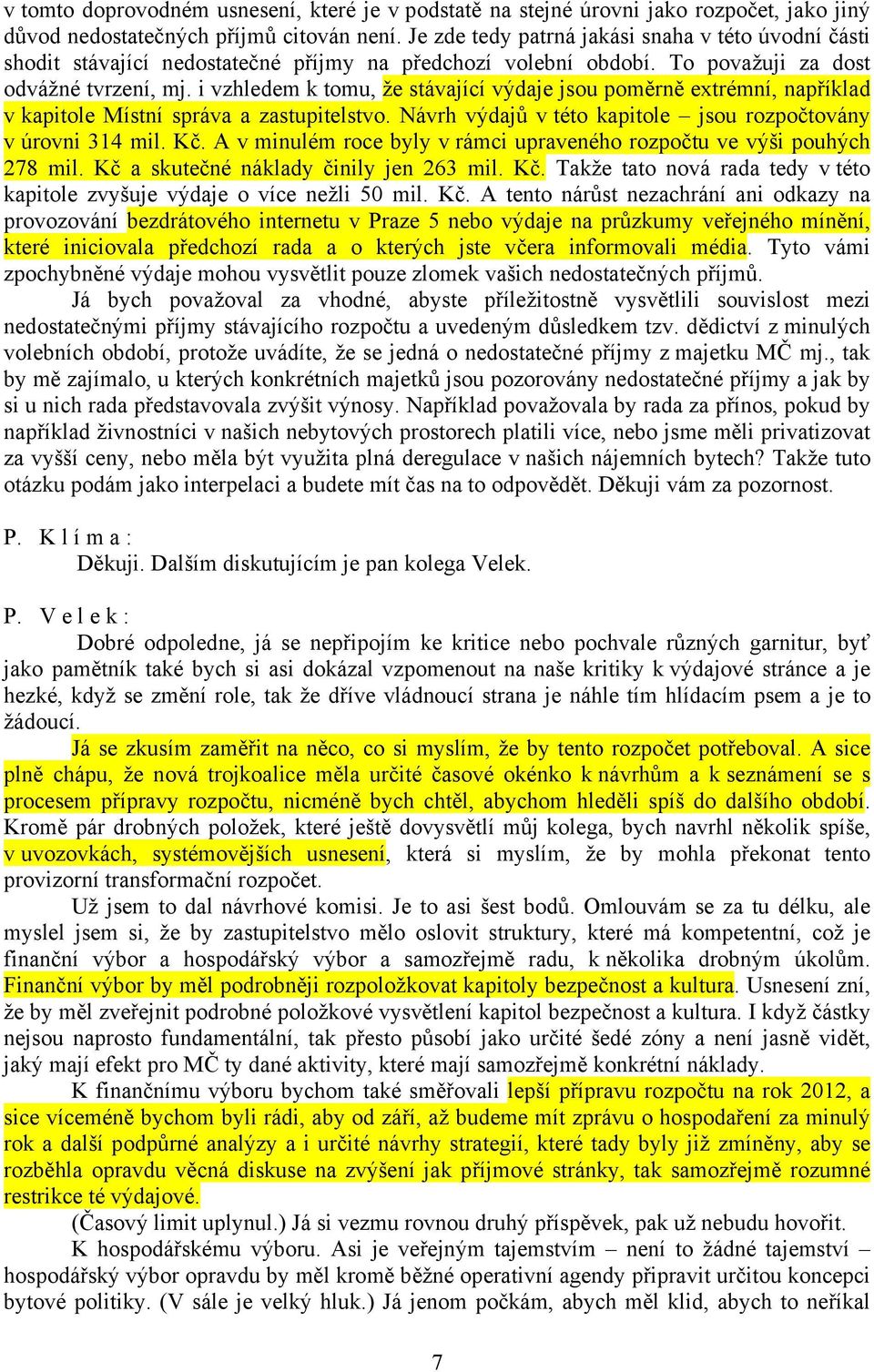 i vzhledem k tomu, že stávající výdaje jsou poměrně extrémní, například v kapitole Místní správa a zastupitelstvo. Návrh výdajů v této kapitole jsou rozpočtovány v úrovni 314 mil. Kč.