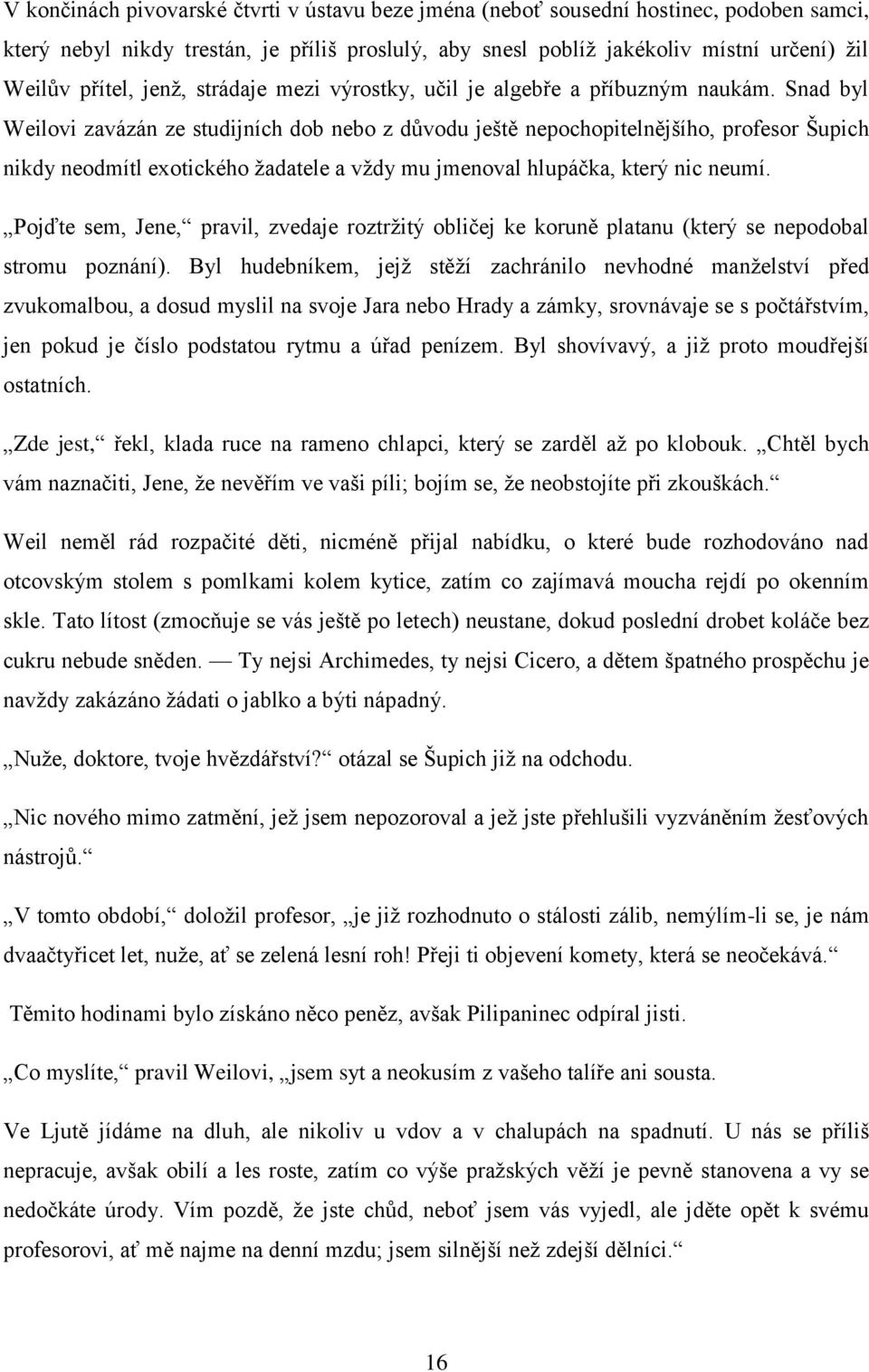 Snad byl Weilovi zavázán ze studijních dob nebo z důvodu ještě nepochopitelnějšího, profesor Šupich nikdy neodmítl exotického žadatele a vždy mu jmenoval hlupáčka, který nic neumí.