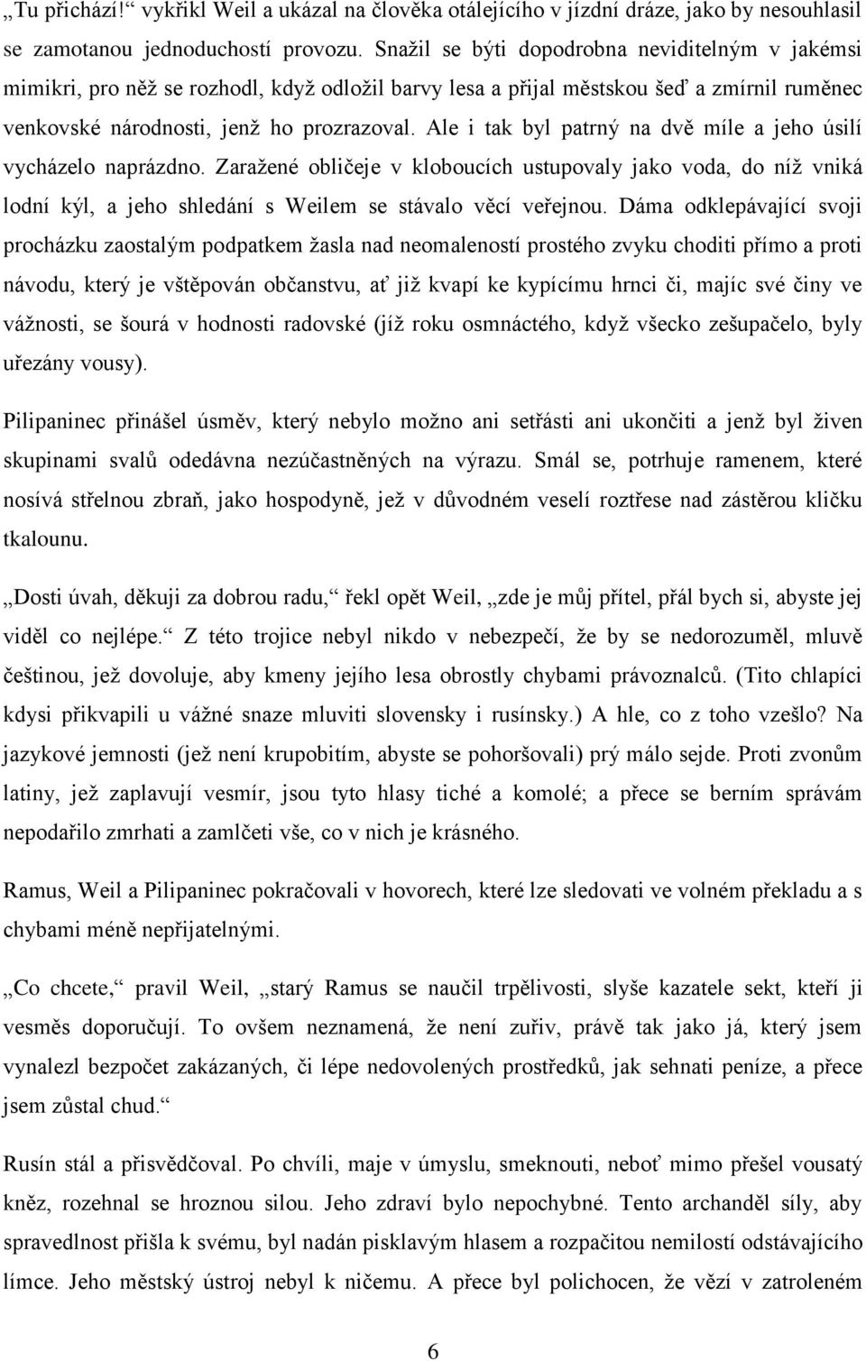 Ale i tak byl patrný na dvě míle a jeho úsilí vycházelo naprázdno. Zaražené obličeje v kloboucích ustupovaly jako voda, do níž vniká lodní kýl, a jeho shledání s Weilem se stávalo věcí veřejnou.