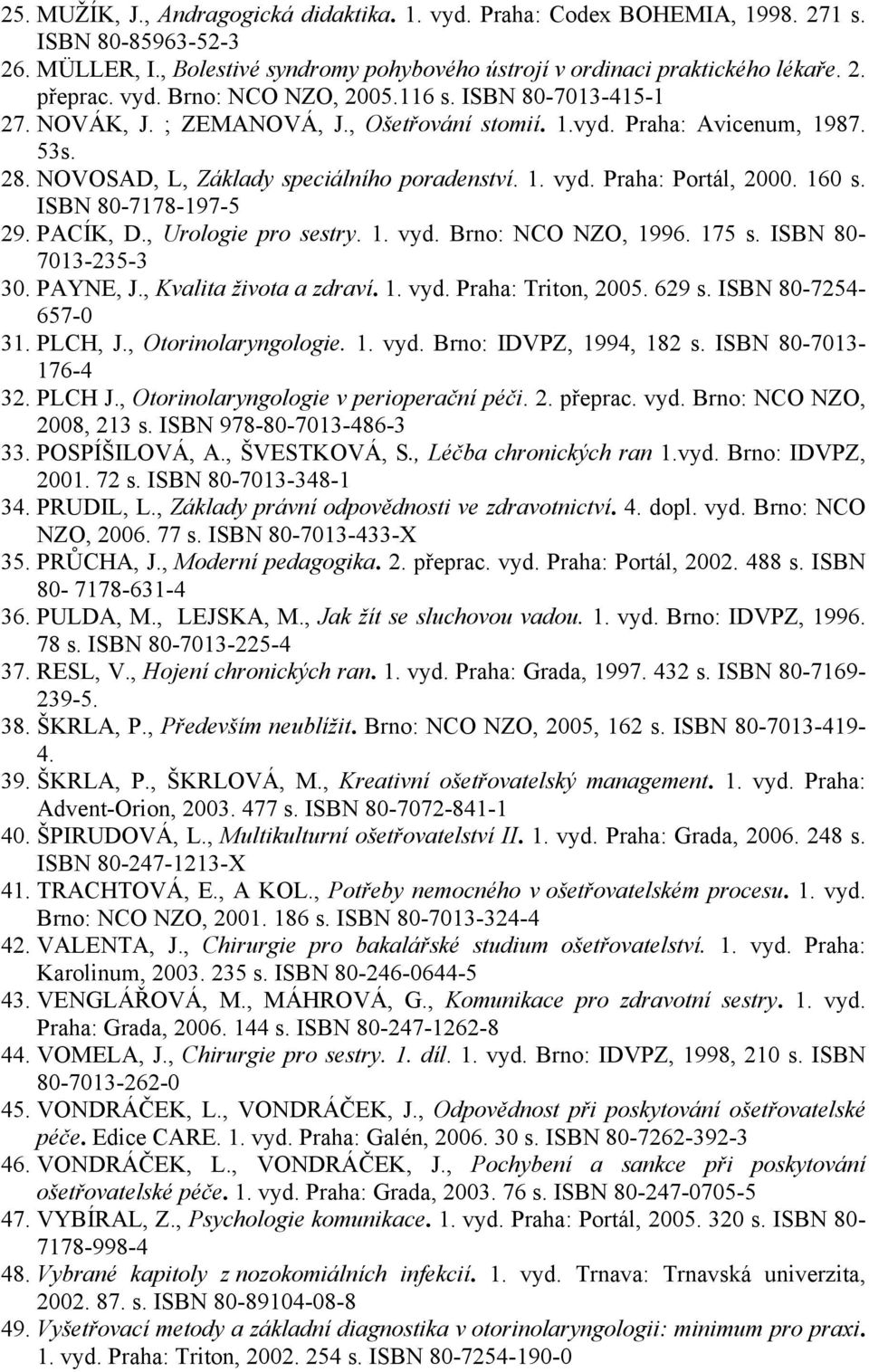 Praha: Portál, 2000. 160 s. ISBN 80-7178-197-5 29. PACÍK, D., Urologie pro sestry. 1. vyd. Brno: NCO NZO, 1996. 175 s. ISBN 80-7013-235-3 30. PAYNE, J., Kvalita života a zdraví. 1. vyd. Praha: Triton, 2005.