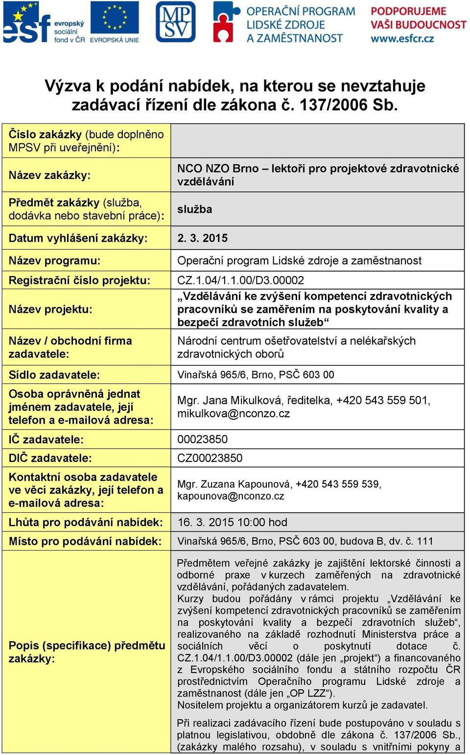 vyhlášení zakázky: 2. 3. 2015 Název programu: Registrační číslo projektu: Název projektu: Název / obchodní firma zadavatele: Operační program Lidské zdroje a zaměstnanost CZ.1.04/1.1.00/D3.