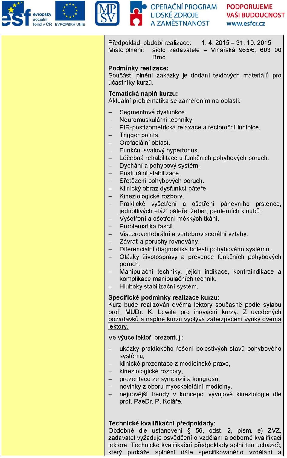 Tematická náplň kurzu: Aktuální problematika se zaměřením na oblasti: Segmentová dysfunkce. Neuromuskulární techniky. PIR-postizometrická relaxace a reciproční inhibice. Trigger points.