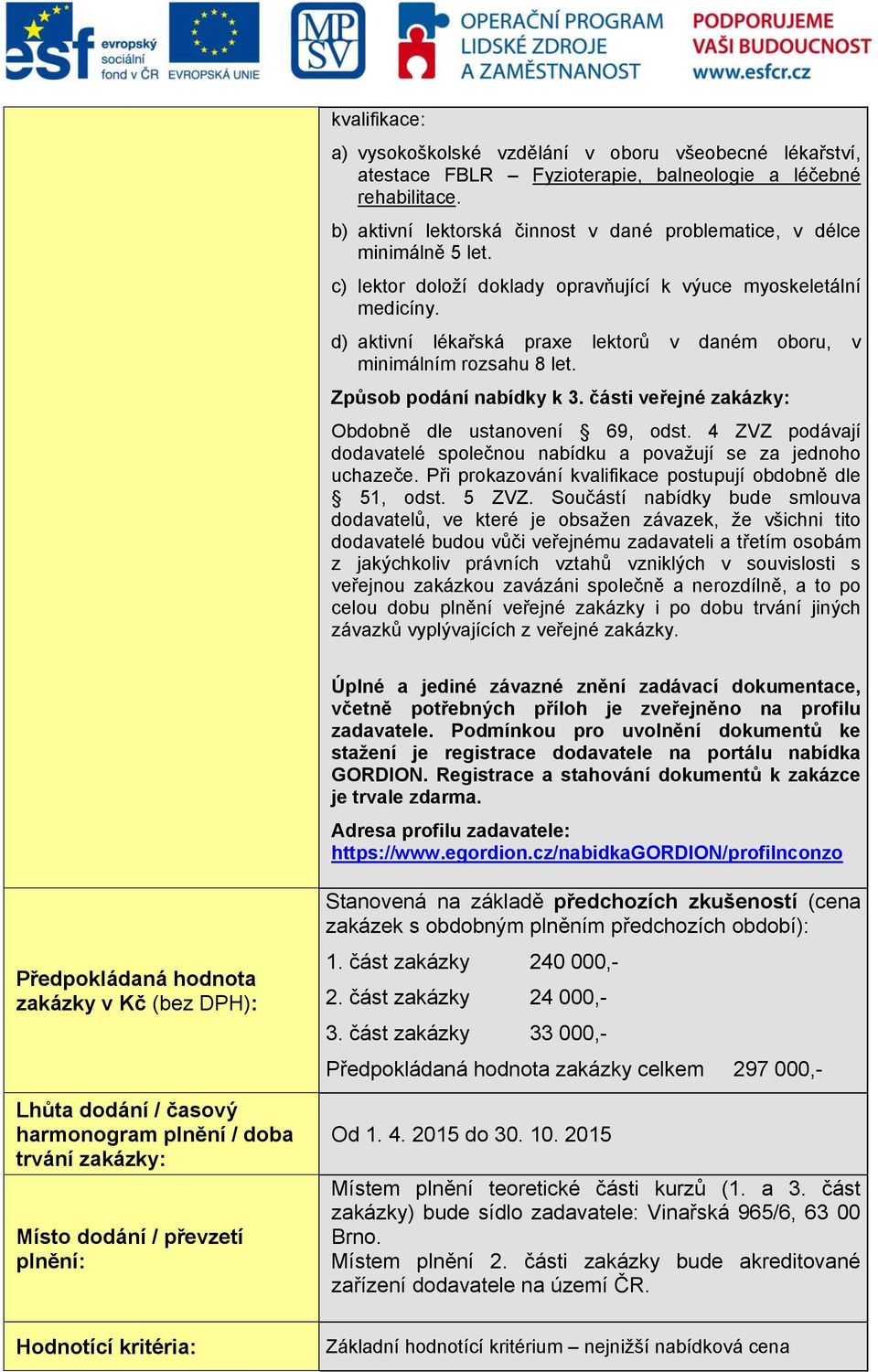 d) aktivní lékařská praxe lektorů v daném oboru, v minimálním rozsahu 8 let. Způsob podání nabídky k 3. části veřejné zakázky: Obdobně dle ustanovení 69, odst.