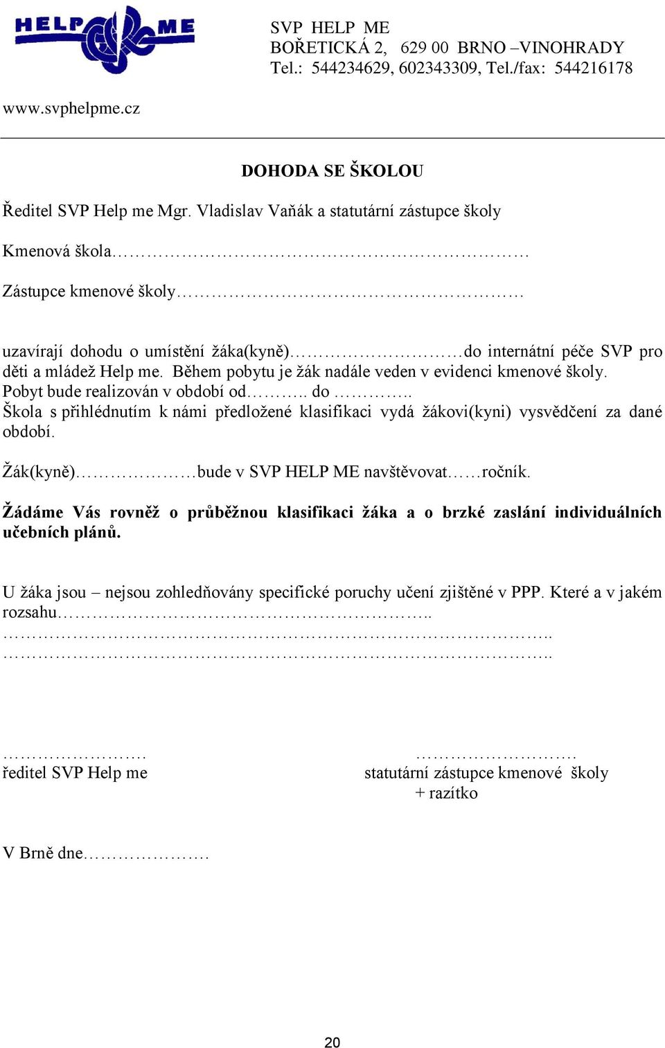 Během pobytu je žák nadále veden v evidenci kmenové školy. Pobyt bude realizován v období od.. do.. Škola s přihlédnutím k námi předložené klasifikaci vydá žákovi(kyni) vysvědčení za dané období.