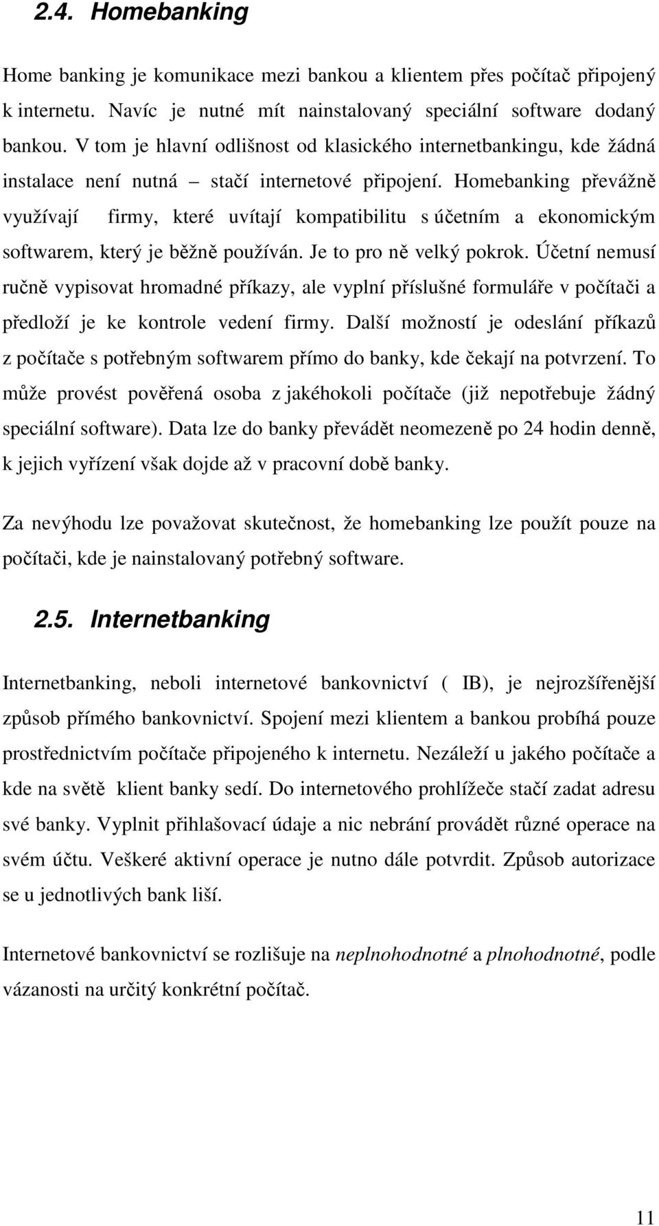 Homebanking převážně využívají firmy, které uvítají kompatibilitu s účetním a ekonomickým softwarem, který je běžně používán. Je to pro ně velký pokrok.