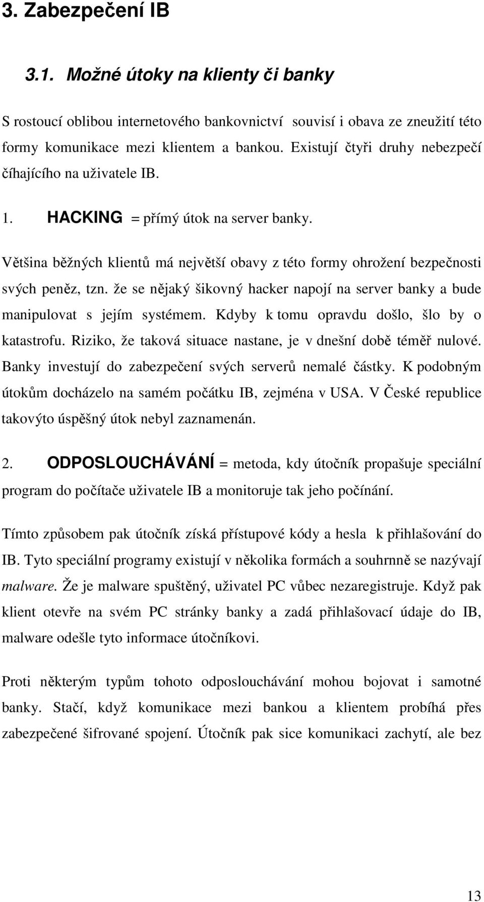 že se nějaký šikovný hacker napojí na server banky a bude manipulovat s jejím systémem. Kdyby k tomu opravdu došlo, šlo by o katastrofu.