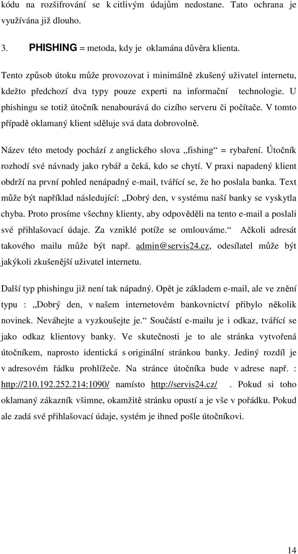 U phishingu se totiž útočník nenabourává do cizího serveru či počítače. V tomto případě oklamaný klient sděluje svá data dobrovolně. Název této metody pochází z anglického slova fishing = rybaření.