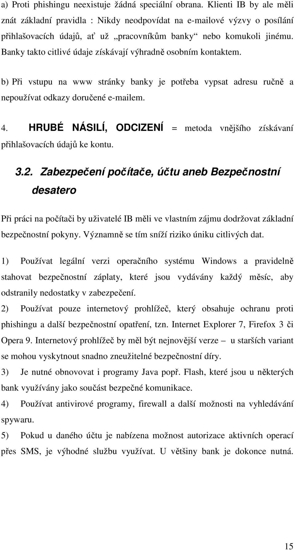 Banky takto citlivé údaje získávají výhradně osobním kontaktem. b) Při vstupu na www stránky banky je potřeba vypsat adresu ručně a nepoužívat odkazy doručené e-mailem. 4.