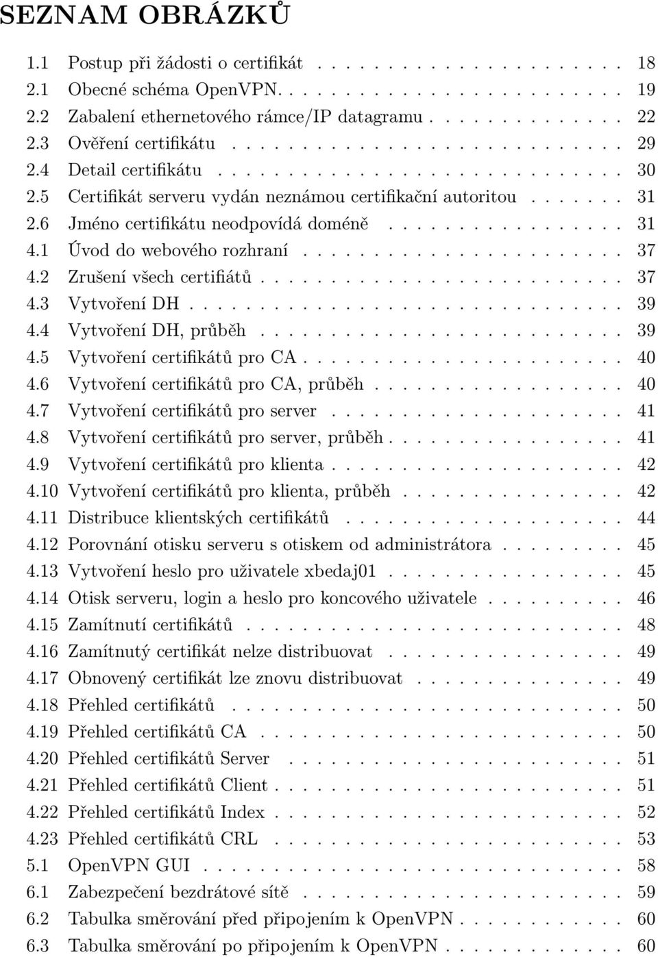 6 Jméno certifikátu neodpovídá doméně................. 31 4.1 Úvod do webového rozhraní....................... 37 4.2 Zrušení všech certifiátů.......................... 37 4.3 Vytvoření DH............................... 39 4.