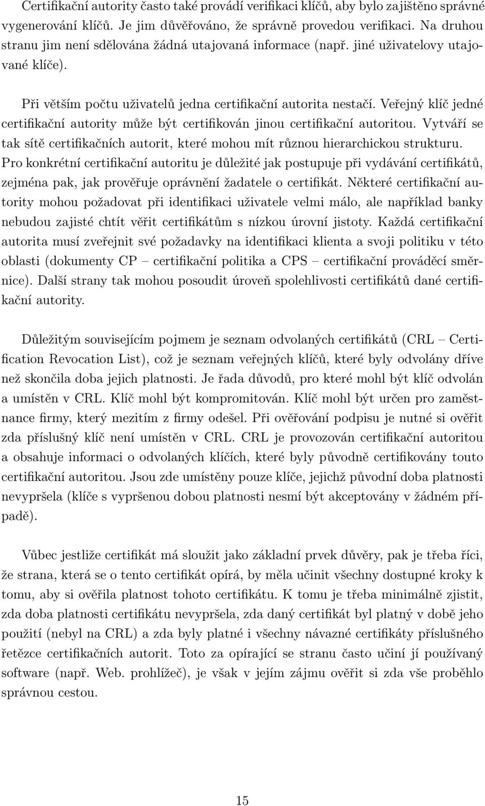 Veřejný klíč jedné certifikační autority může být certifikován jinou certifikační autoritou. Vytváří se tak sítě certifikačních autorit, které mohou mít různou hierarchickou strukturu.