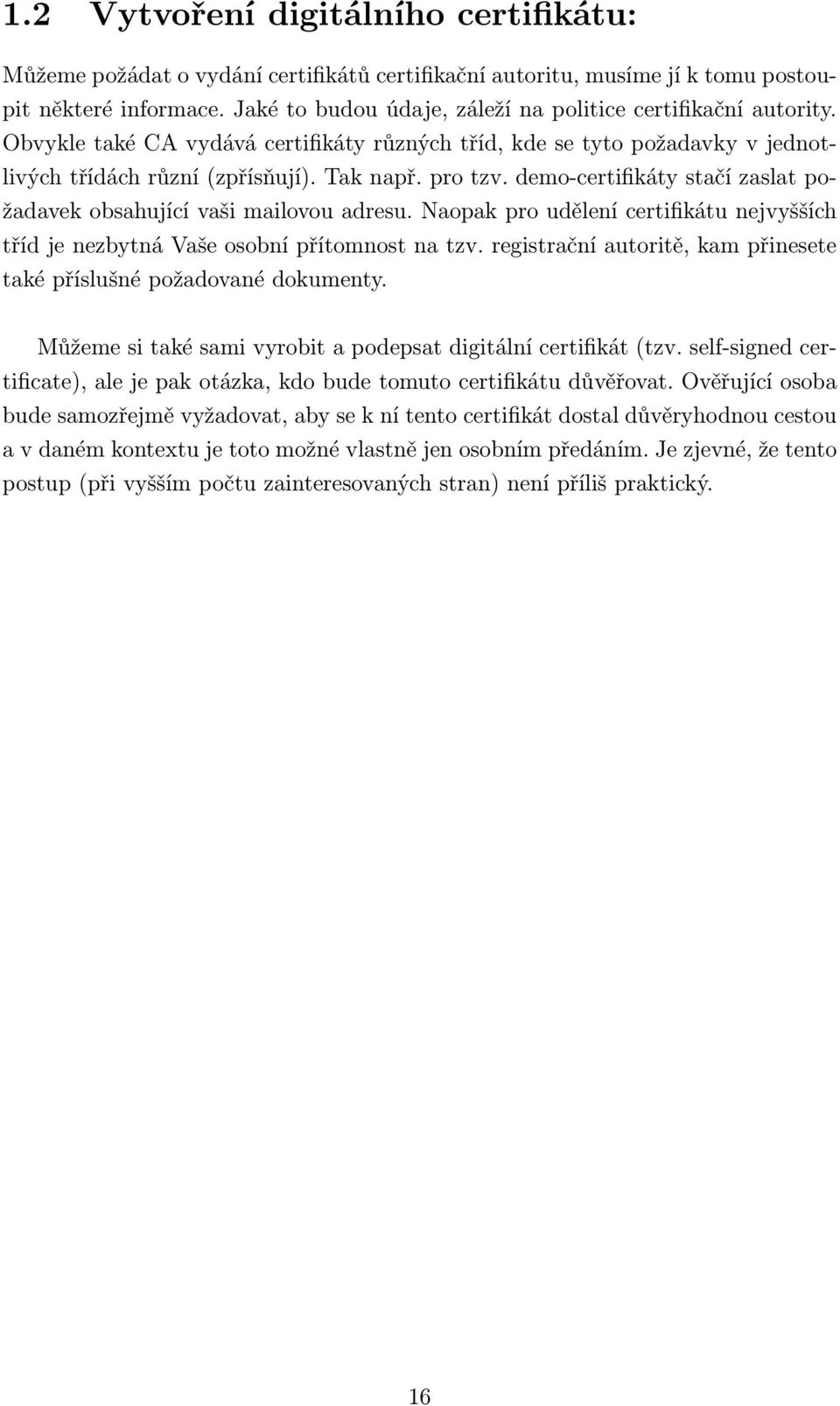 demo-certifikáty stačí zaslat požadavek obsahující vaši mailovou adresu. Naopak pro udělení certifikátu nejvyšších tříd je nezbytná Vaše osobní přítomnost na tzv.