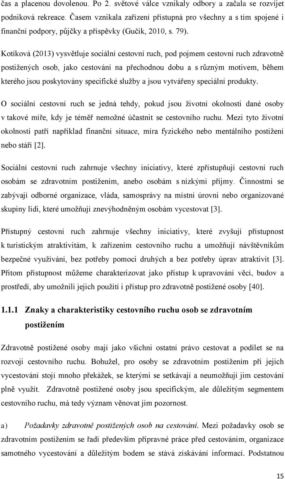 Kotíková (2013) vysvětluje sociální cestovní ruch, pod pojmem cestovní ruch zdravotně postižených osob, jako cestování na přechodnou dobu a s různým motivem, během kterého jsou poskytovány specifické