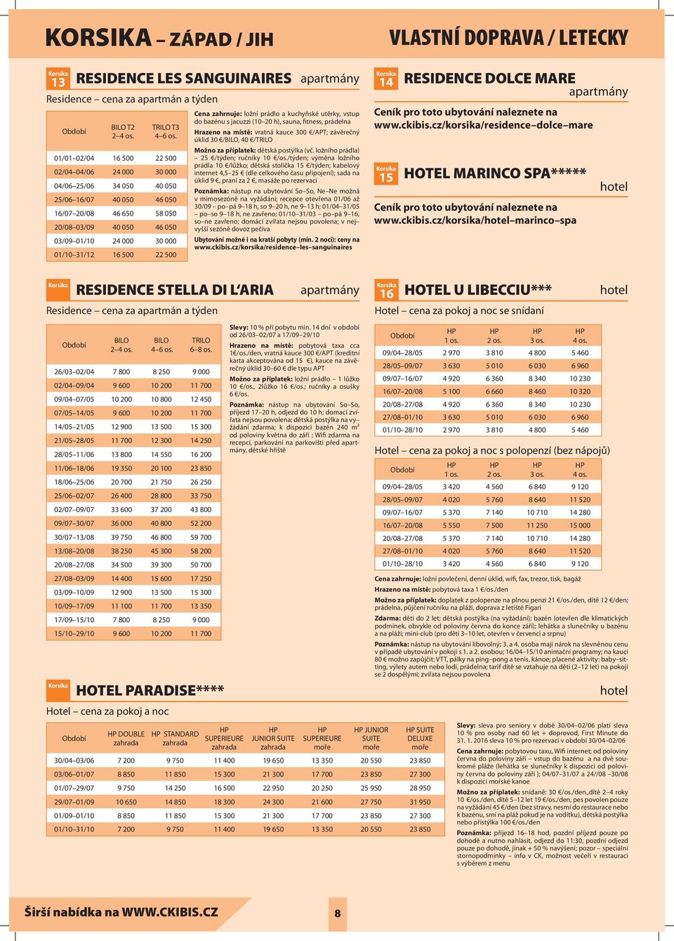 vratná kauce 300 /APT; závěrečný úklid 30 /, 40 / Možno za příplatek: dětská postýlka (vč. ložního prádla) 25 /týden; ručníky 10 /os.