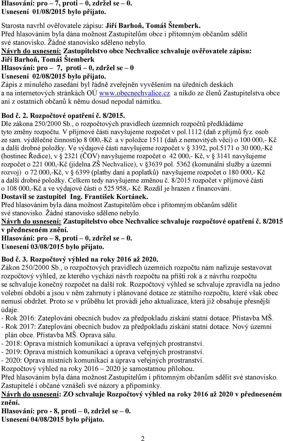 Návrh do usnesení: Zastupitelstvo obce Nechvalice schvaluje ověřovatele zápisu: Jiří Barhoň, Tomáš Štemberk Hlasování: pro 7, proti 0, zdržel se 0 Usnesení 02/08/2015 bylo přijato.