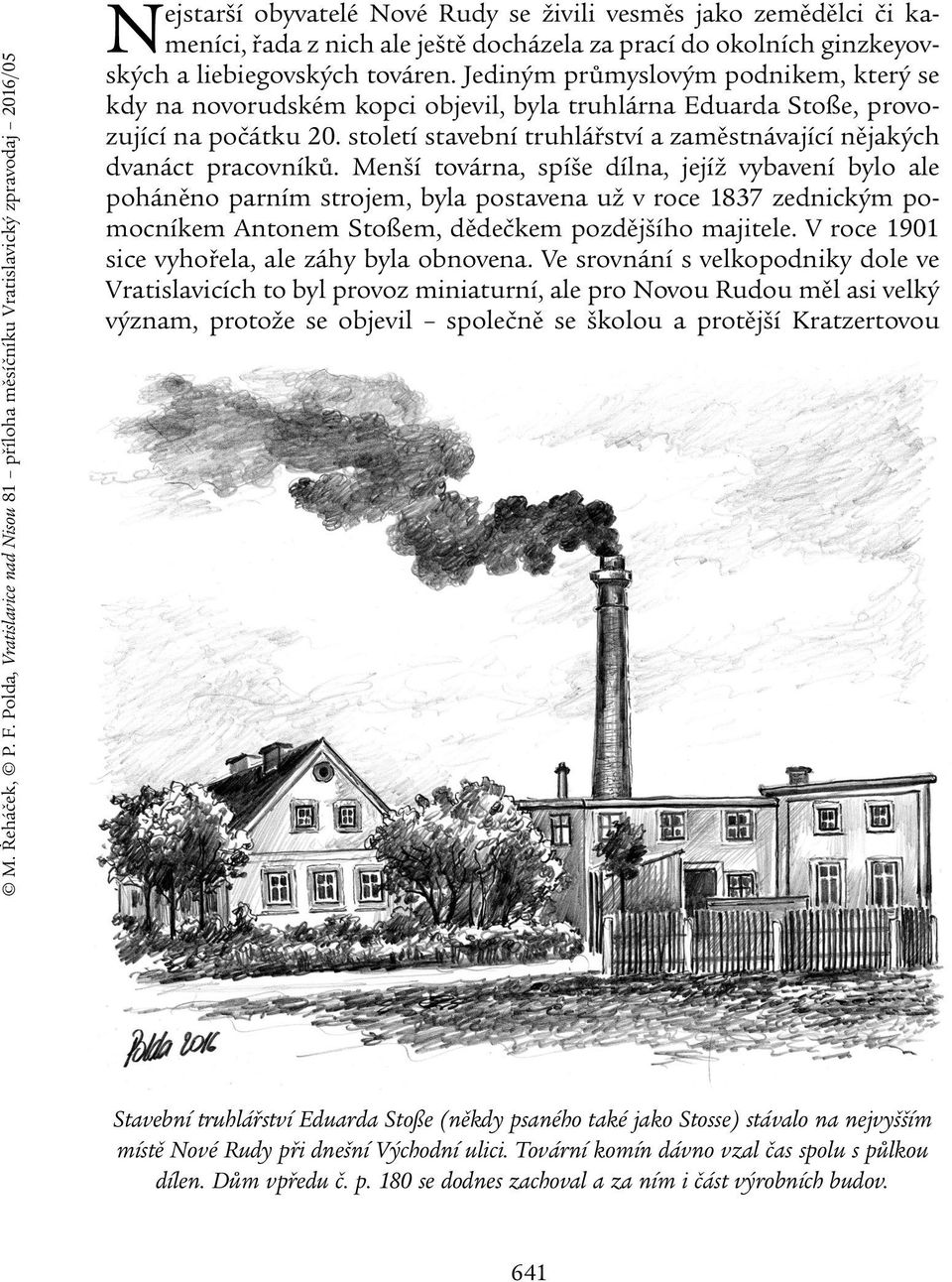 prací do okolních ginzkeyovských a liebiegovských továren. Jediným průmyslovým podnikem, který se kdy na novorudském kopci objevil, byla truhlárna Eduarda Stoße, provozující na počátku 20.