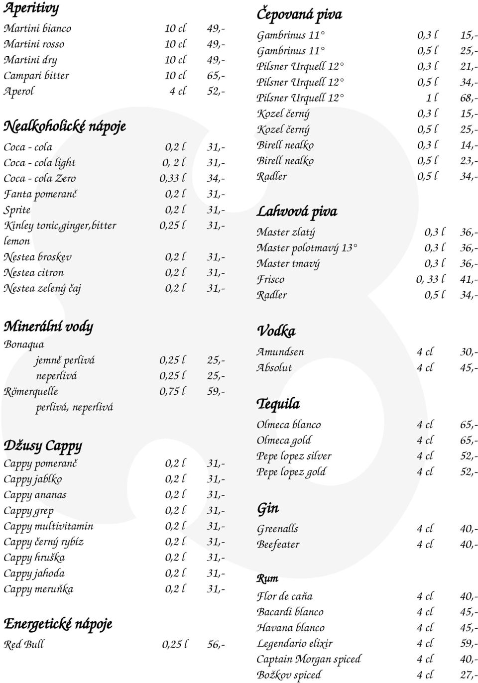 31,- Minerální vody Bonaqua jemně perlivá 0,25 l 25,- neperlivá 0,25 l 25,- Römerquelle 0,75 l 59,- perlivá, neperlivá Džusy Cappy Cappy pomeranč 0,2 l 31,- Cappy jablko 0,2 l 31,- Cappy ananas 0,2 l