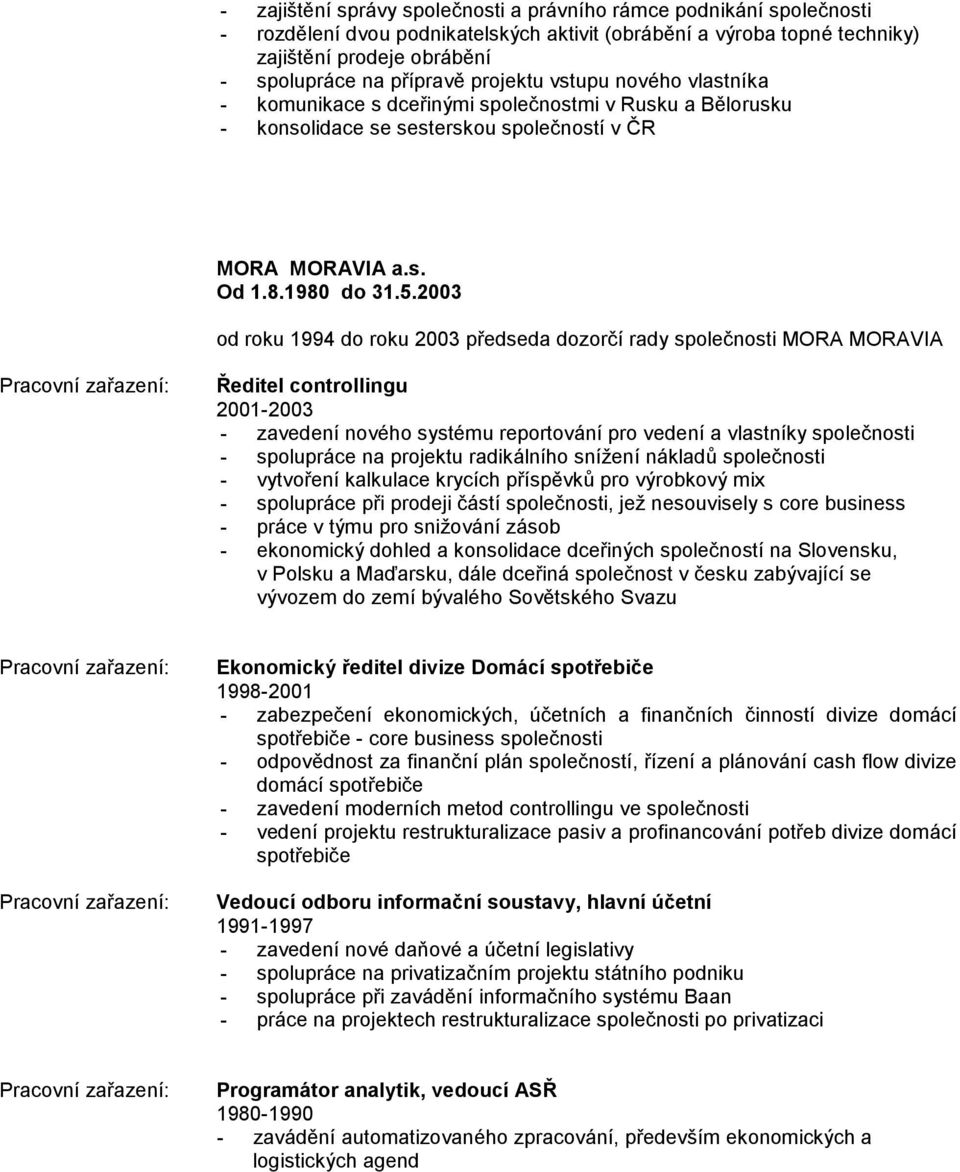 2003 od roku 1994 do roku 2003 předseda dozorčí rady společnosti MORA MORAVIA Ředitel controllingu 2001-2003 - zavedení nového systému reportování pro vedení a vlastníky společnosti - spolupráce na
