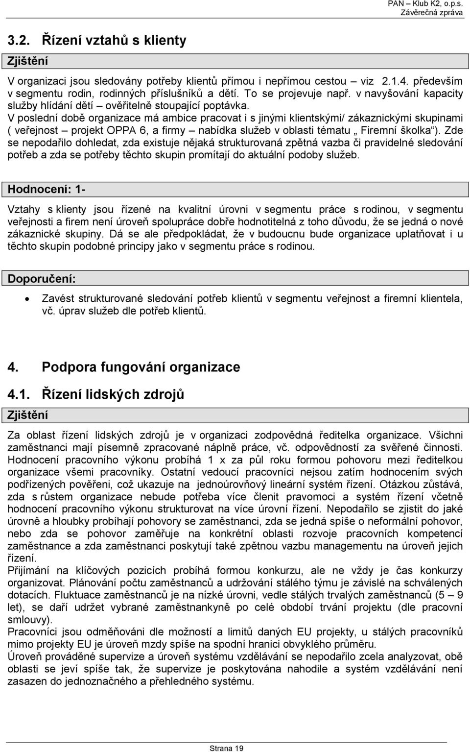 V poslední době organizace má ambice pracovat i s jinými klientskými/ zákaznickými skupinami ( veřejnost projekt OPPA 6, a firmy nabídka služeb v oblasti tématu Firemní školka ).