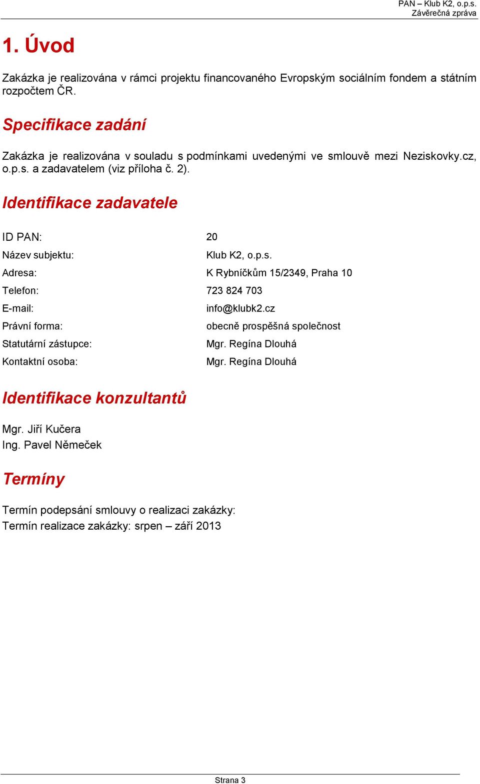 Identifikace zadavatele ID PAN: 20 Název subjektu: Klub K2, o.p.s. Adresa: K Rybníčkům 15/2349, Praha 10 Telefon: 723 824 703 E-mail: info@klubk2.