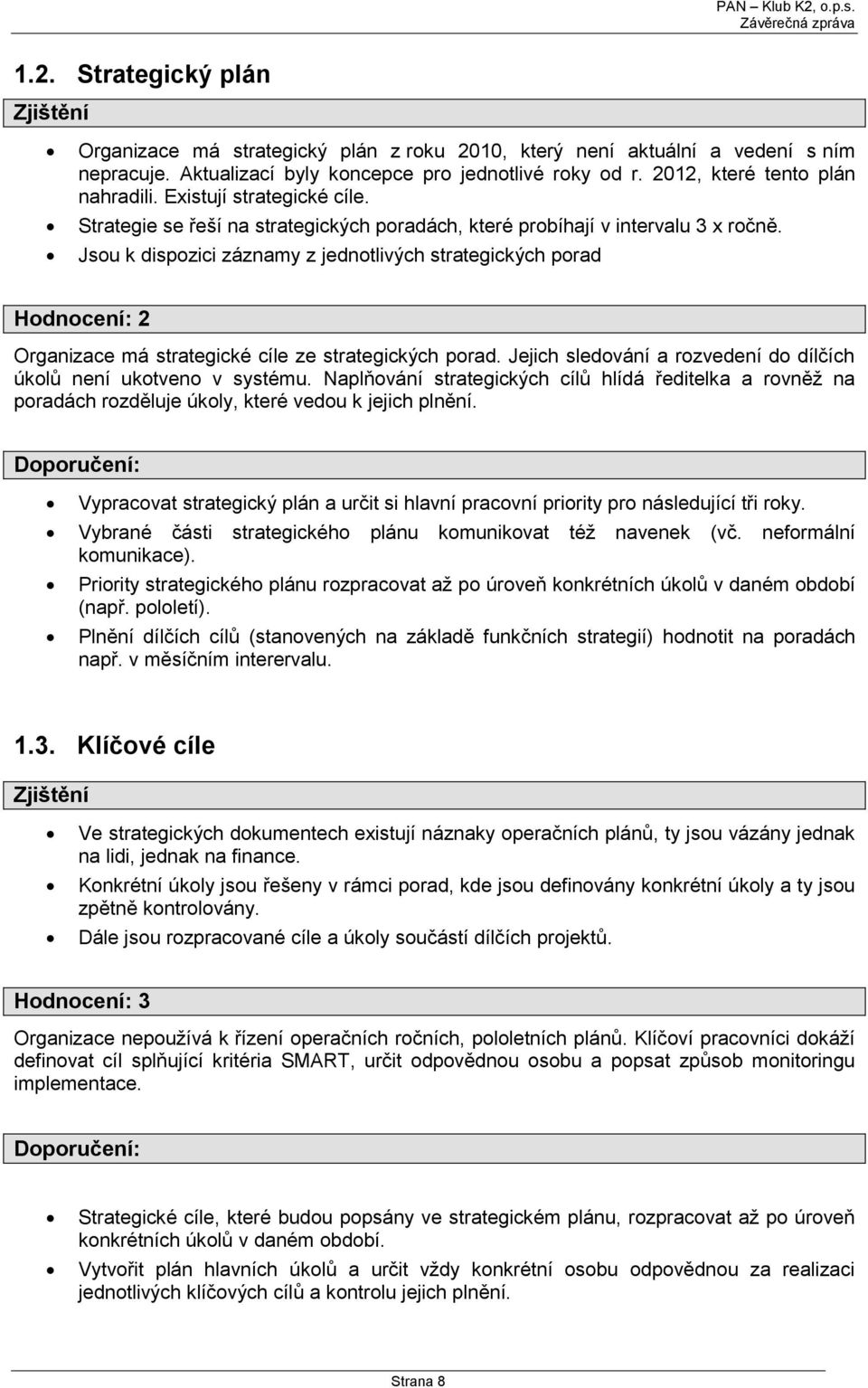 Jsou k dispozici záznamy z jednotlivých strategických porad Hodnocení: 2 Organizace má strategické cíle ze strategických porad. Jejich sledování a rozvedení do dílčích úkolů není ukotveno v systému.