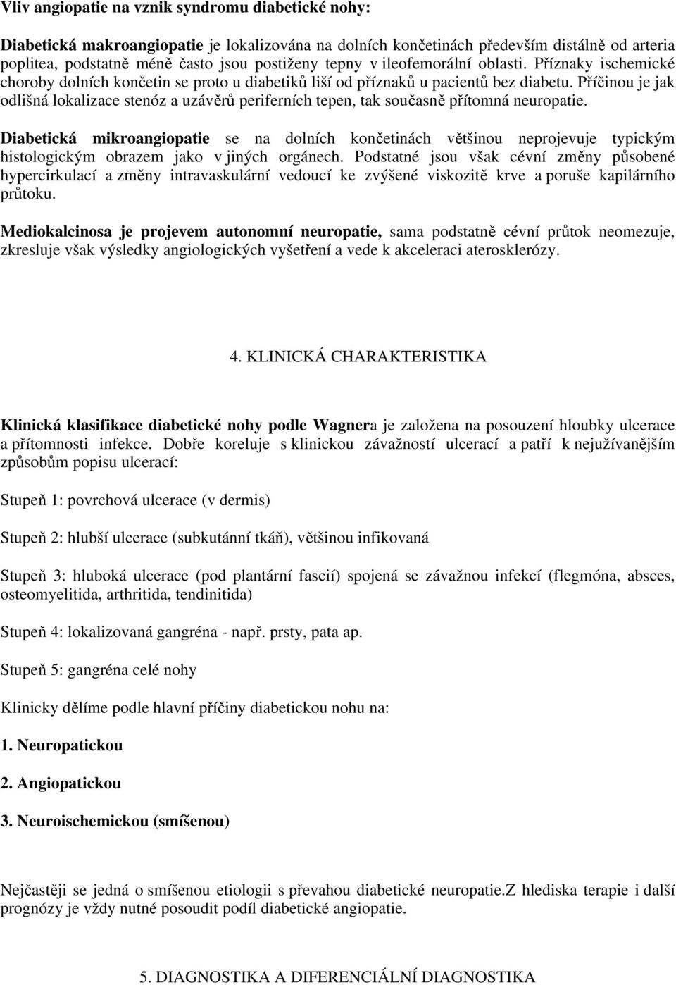 Příčinou je jak odlišná lokalizace stenóz a uzávěrů periferních tepen, tak současně přítomná neuropatie.