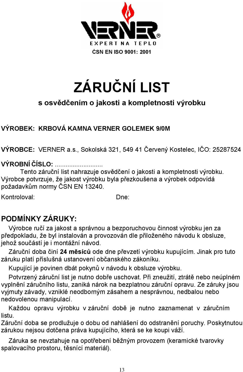 Kontroloval: Dne: PODMÍNKY ZÁRUKY: Výrobce ručí za jakost a správnou a bezporuchovou činnost výrobku jen za předpokladu, že byl instalován a provozován dle přiloženého návodu k obsluze, jehož