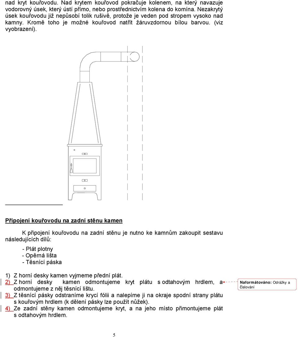 Připojení kouřovodu na zadní stěnu kamen K připojení kouřovodu na zadní stěnu je nutno ke kamnům zakoupit sestavu následujících dílů: - Plát plotny - Opěrná lišta - Těsnící páska 1) Z horní desky