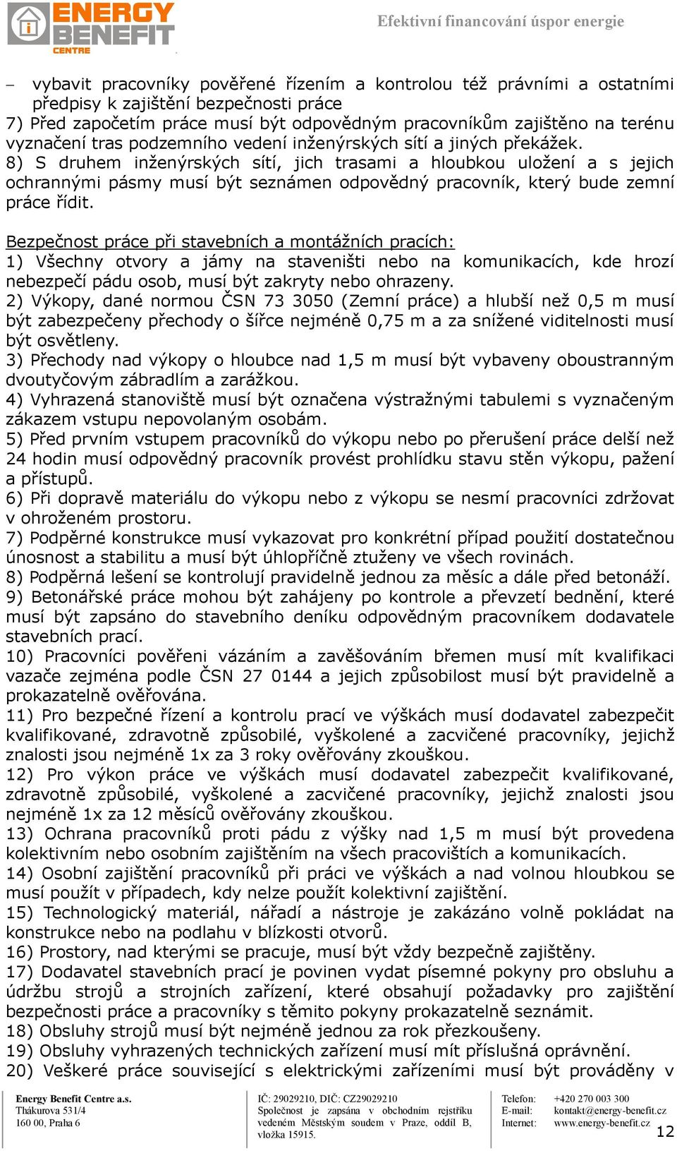 8) S druhem inženýrských sítí, jich trasami a hloubkou uložení a s jejich ochrannými pásmy musí být seznámen odpovědný pracovník, který bude zemní práce řídit.