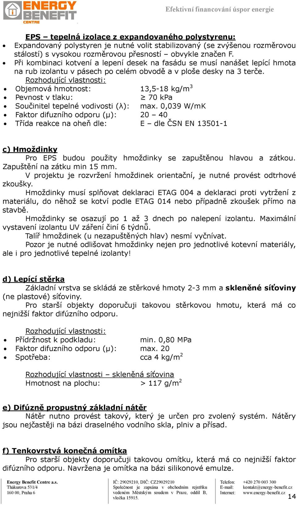 Rozhodující vlastnosti: Objemová hmotnost: 13,5-18 kg/m 3 Pevnost v tlaku: 70 kpa Součinitel tepelné vodivosti (λ): max.