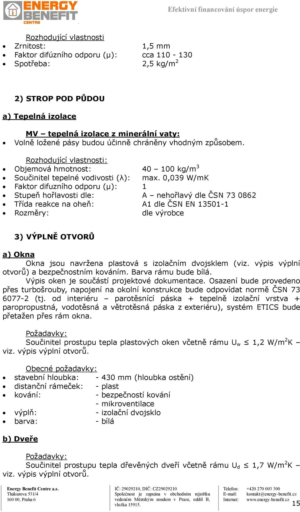 0,039 W/mK Faktor difuzního odporu (μ): 1 Stupeň hořlavosti dle: A nehořlavý dle ČSN 73 0862 Třída reakce na oheň: A1 dle ČSN EN 13501-1 Rozměry: dle výrobce 3) VÝPLNĚ OTVORŮ a) Okna Okna jsou