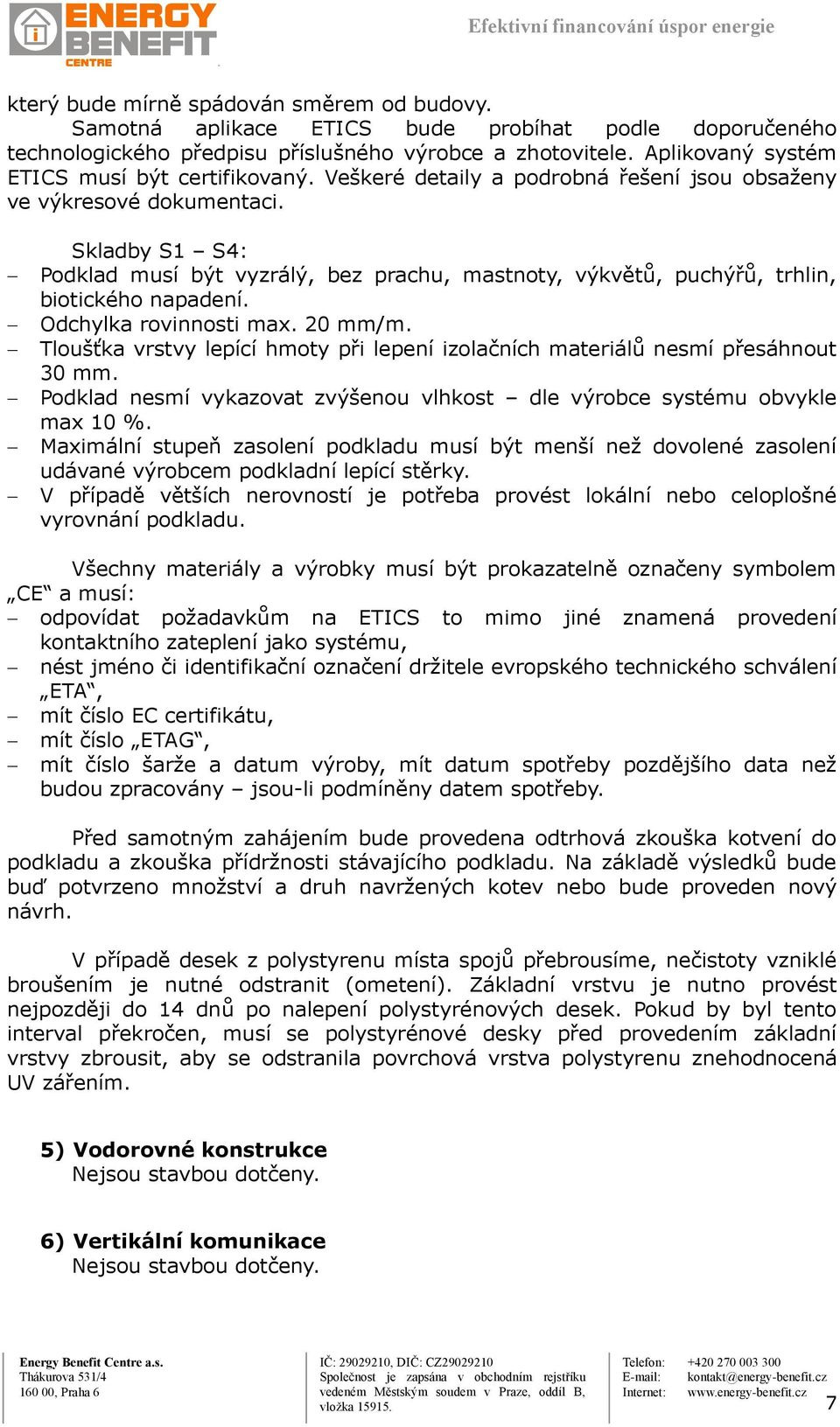 Skladby S1 S4: Podklad musí být vyzrálý, bez prachu, mastnoty, výkvětů, puchýřů, trhlin, biotického napadení. Odchylka rovinnosti max. 20 mm/m.