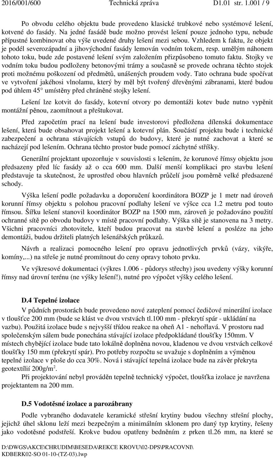 Vzhledem k faktu, že objekt je podél severozápadní a jihovýchodní fasády lemován vodním tokem, resp. umělým náhonem tohoto toku, bude zde postavené lešení svým založením přizpůsobeno tomuto faktu.