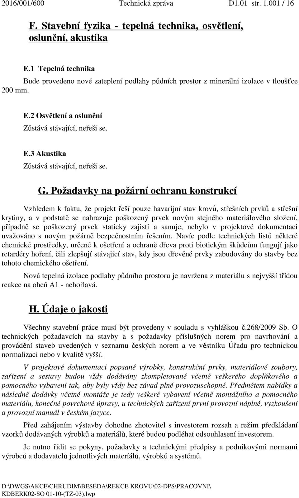 G. Požadavky na požární ochranu konstrukcí Vzhledem k faktu, že projekt řeší pouze havarijní stav krovů, střešních prvků a střešní krytiny, a v podstatě se nahrazuje poškozený prvek novým stejného