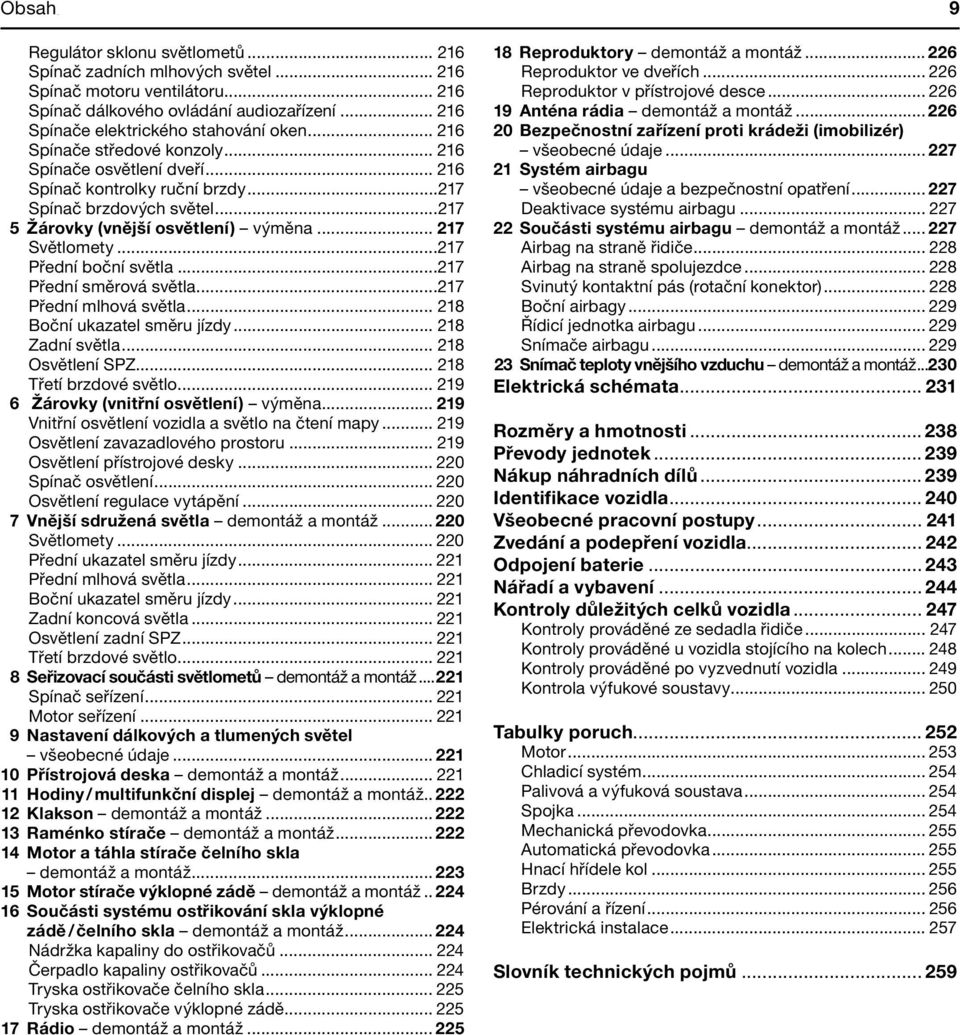 ..217 5 Žárovky (vnější osvětlení) výměna... 217 Světlomety...217 Přední boční světla...217 Přední směrová světla...217 Přední mlhová světla... 218 Boční ukazatel směru jízdy... 218 Zadní světla.