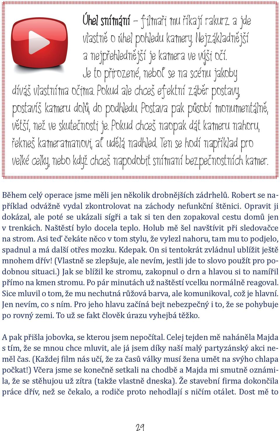 Pokud chceš naopak dát kameru nahoru, řekneš kameramanovi, ať udělá nadhled. Ten se hodí například pro velké celky, nebo když chceš napodobit snímaní bezpečnostních kamer.