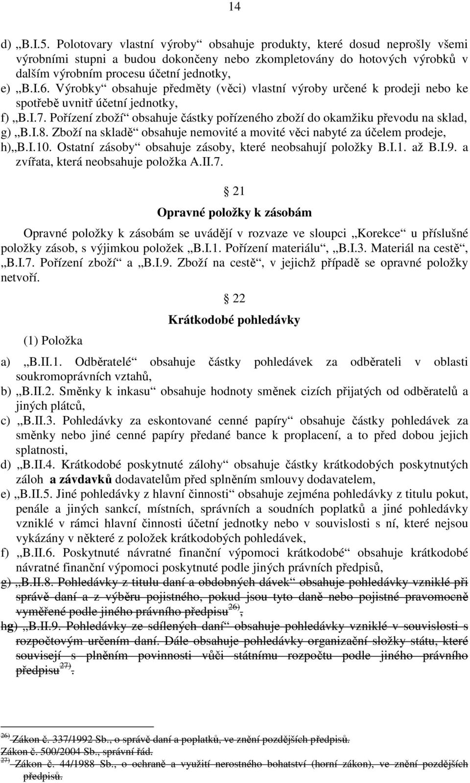 Výrobky obsahuje předměty (věci) vlastní výroby určené k prodeji nebo ke spotřebě uvnitř účetní jednotky, f) B.I.7. Pořízení zboží obsahuje částky pořízeného zboží do okamžiku převodu na sklad, g) B.