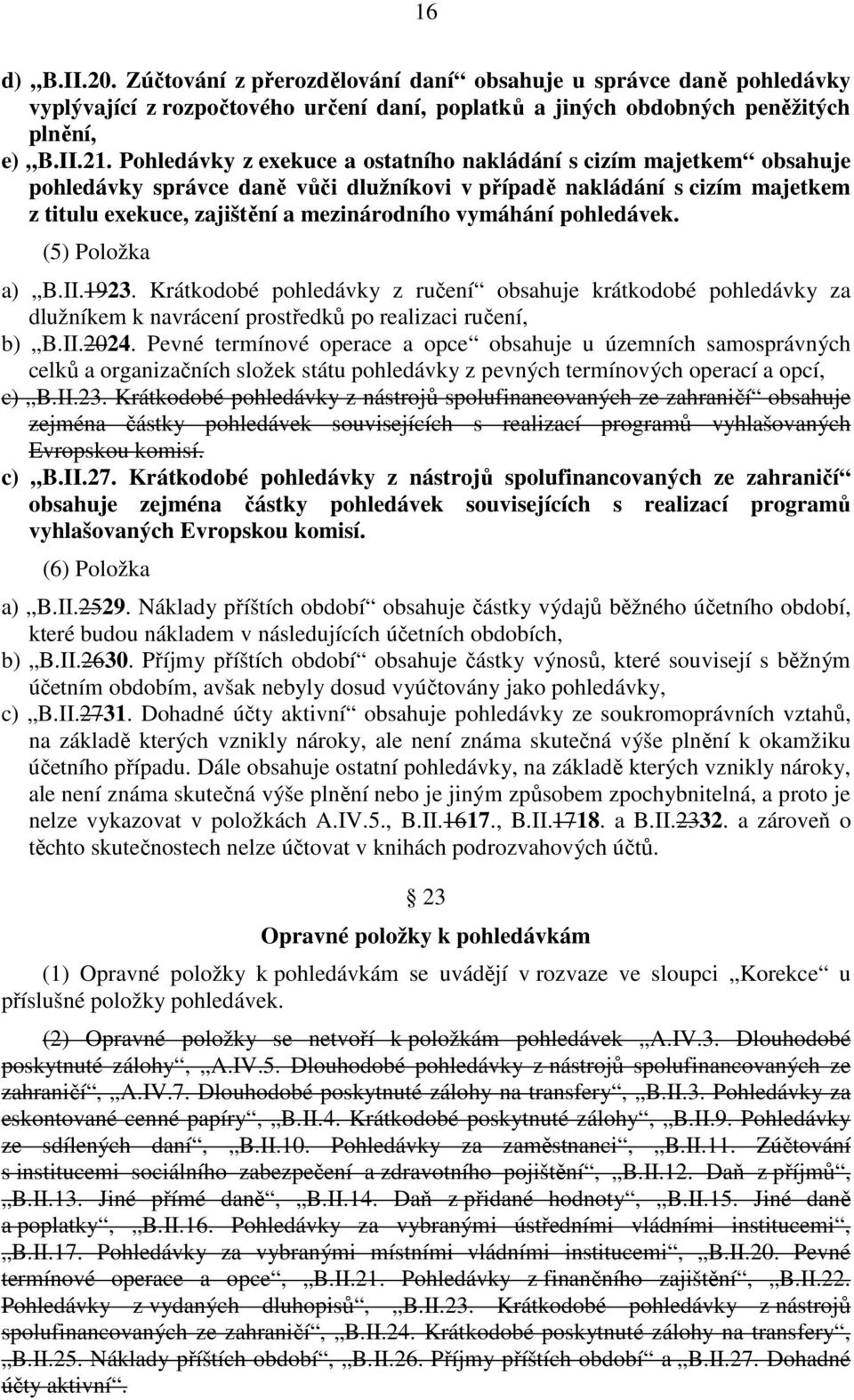 pohledávek. (5) Položka a) B.II.1923. Krátkodobé pohledávky z ručení obsahuje krátkodobé pohledávky za dlužníkem k navrácení prostředků po realizaci ručení, b) B.II.2024.