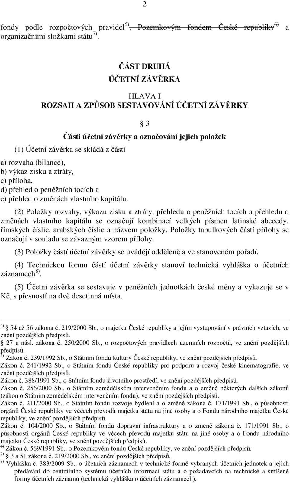 zisku a ztráty, c) příloha, d) přehled o peněžních tocích a e) přehled o změnách vlastního kapitálu.