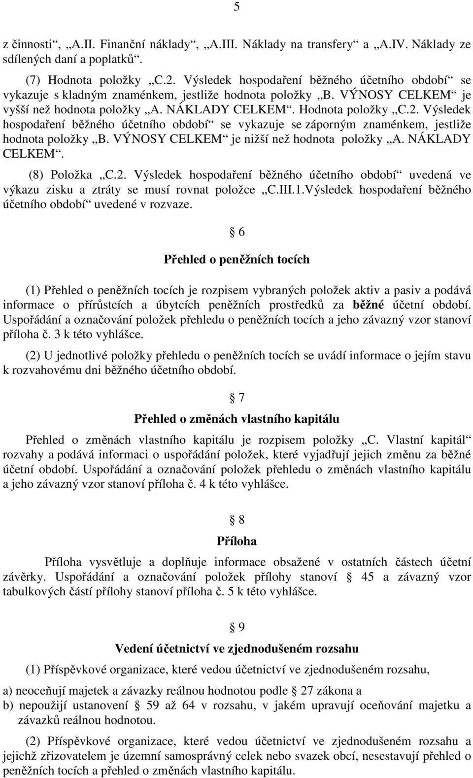 Výsledek hospodaření běžného účetního období se vykazuje se záporným znaménkem, jestliže hodnota položky B. VÝNOSY CELKEM je nižší než hodnota položky A. NÁKLADY CELKEM. (8) Položka C.2.