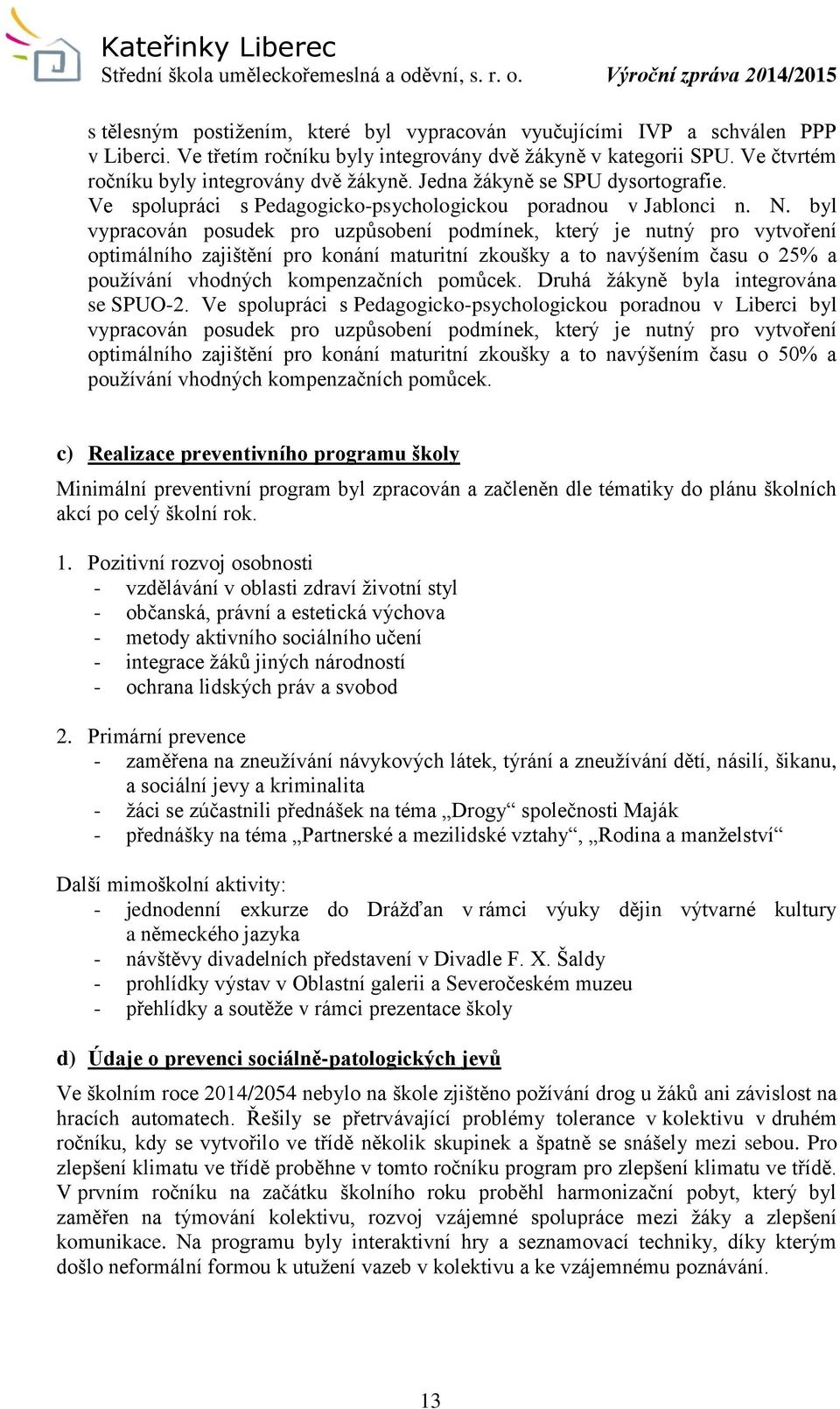 byl vypracován posudek pro uzpůsobení podmínek, který je nutný pro vytvoření optimálního zajištění pro konání maturitní zkoušky a to navýšením času o 25% a používání vhodných kompenzačních pomůcek.