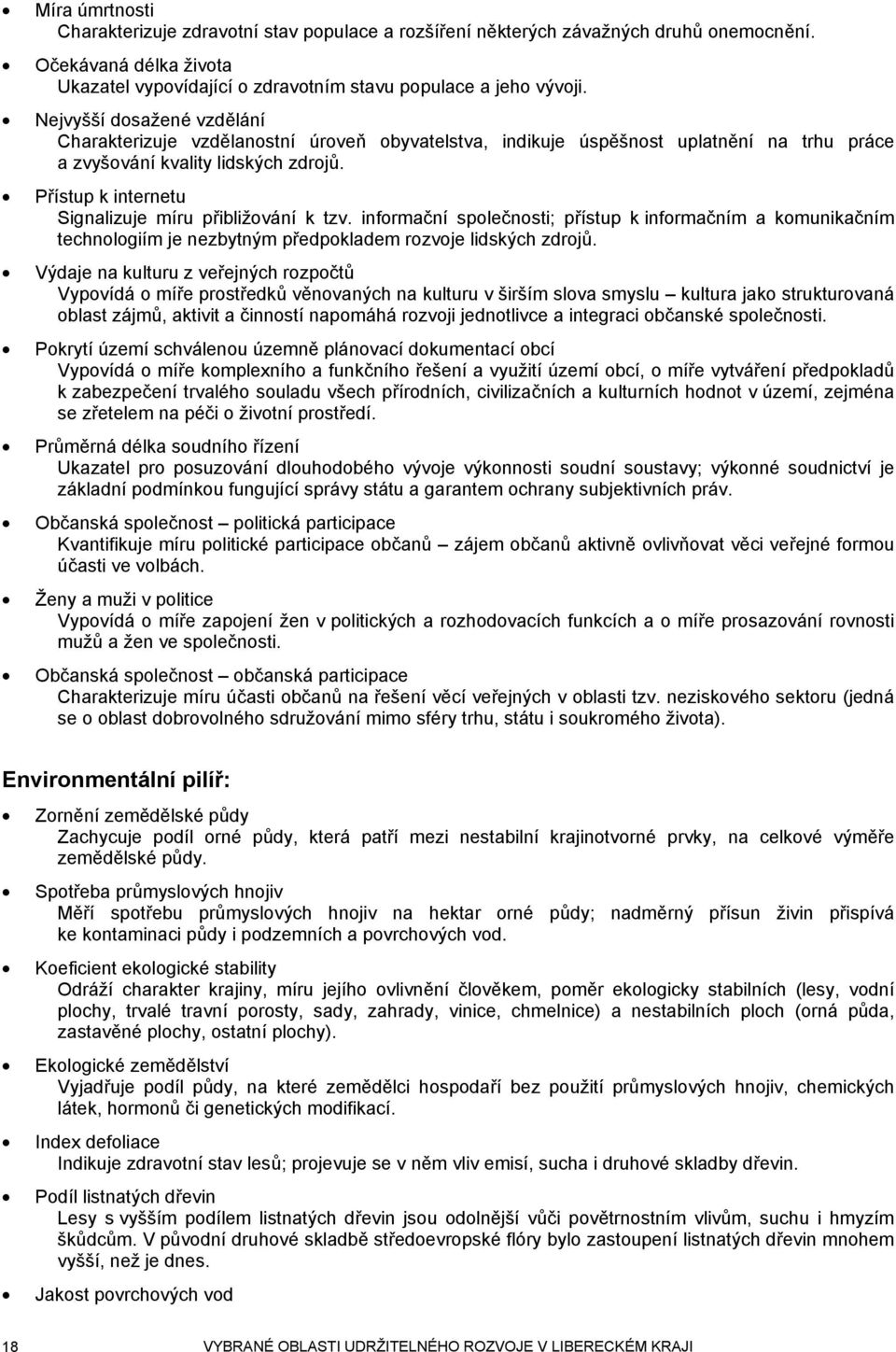 Přístup k internetu Signalizuje míru přibližování k tzv. informační společnosti; přístup k informačním a komunikačním technologiím je nezbytným předpokladem rozvoje lidských zdrojů.