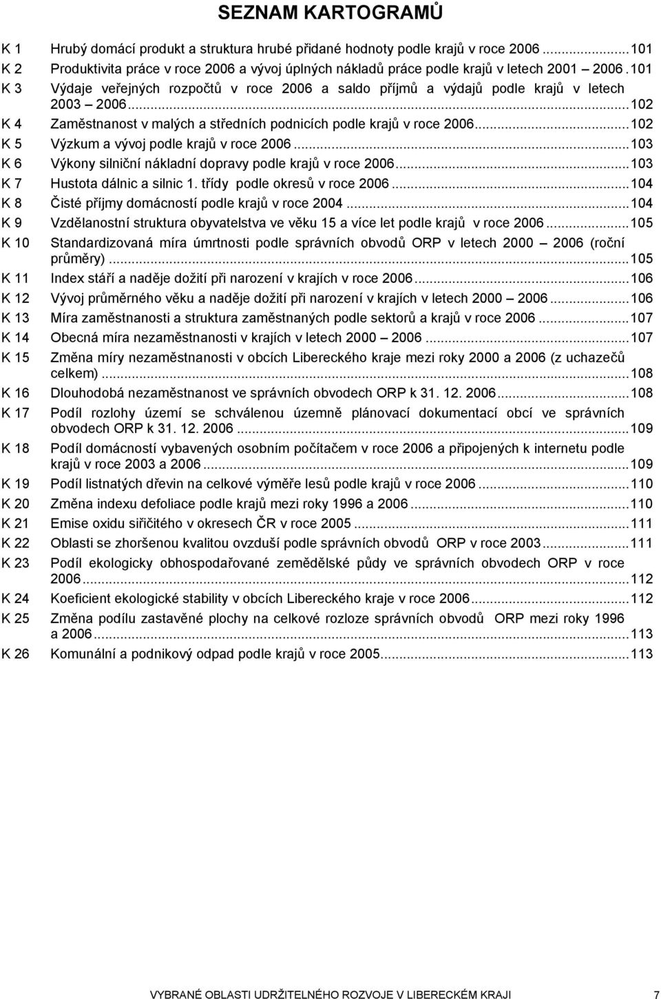 101 K 3 Výdaje veřejných rozpočtů v roce 2006 a saldo příjmů a výdajů podle krajů v letech 2003 2006...102 K 4 Zaměstnanost v malých a středních podnicích podle krajů v roce 2006.