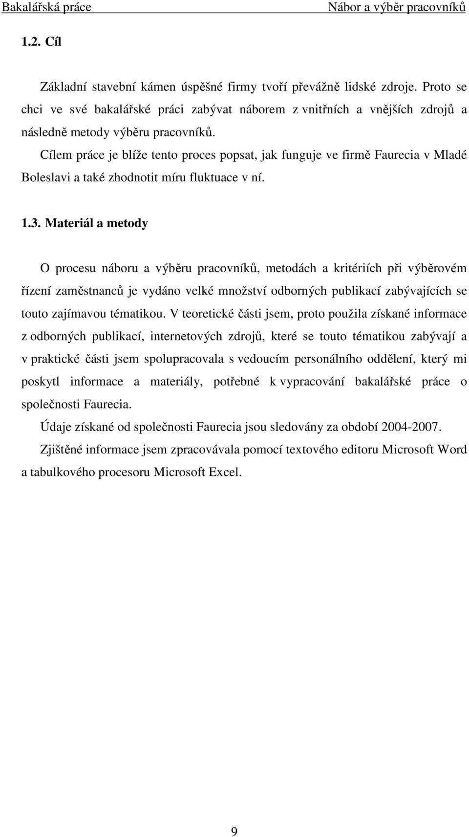Materiál a metody O procesu náboru a výběru pracovníků, metodách a kritériích při výběrovém řízení zaměstnanců je vydáno velké množství odborných publikací zabývajících se touto zajímavou tématikou.