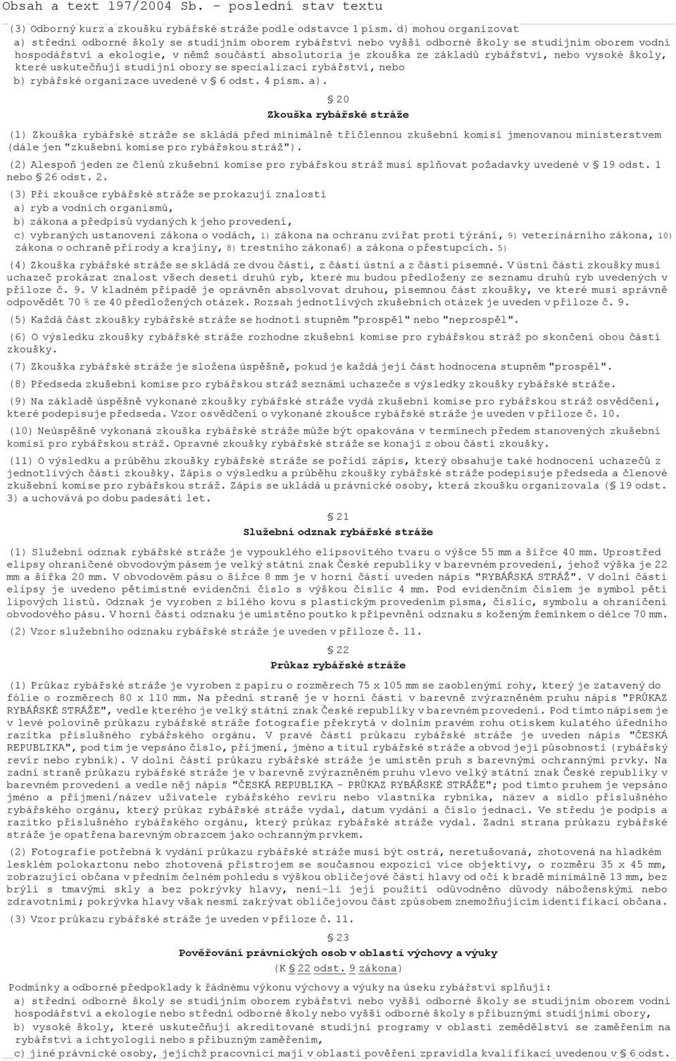 základů rybářství, nebo vysoké školy, které uskutečňují studijní obory se specializací rybářství, nebo b) rybářské organizace uvedené v 6 odst. 4 písm. a).