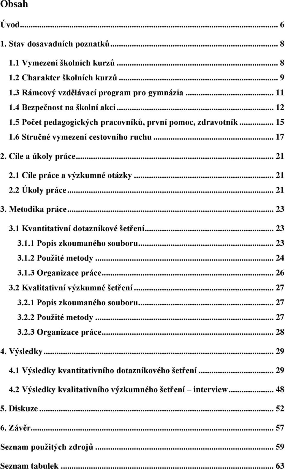 .. 21 3. Metodika práce... 23 3.1 Kvantitativní dotazníkové šetření... 23 3.1.1 Popis zkoumaného souboru... 23 3.1.2 Použité metody... 24 3.1.3 Organizace práce... 26 3.